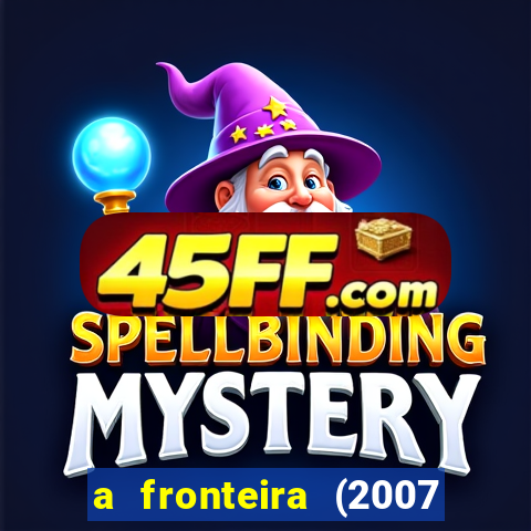 a fronteira (2007 filme completo download)